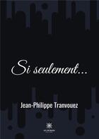 Couverture du livre « Si seulement... » de Jean-Philippe Tranvouez aux éditions Le Lys Bleu