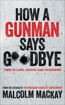 Couverture du livre « How a Gunman Says Goodbye » de Malcolm Mackay aux éditions Pan Macmillan
