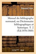 Couverture du livre « Manuel du bibliographe normand, ou dictionnaire bibliographique et historique. t. 2 (ed.1858-1860) » de Frere Edouard aux éditions Hachette Bnf