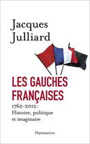 Couverture du livre « Les gauches françaises ; 1762-2012 : histoire, politique et imaginaire » de Jacques Julliard aux éditions Flammarion