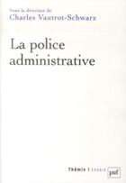 Couverture du livre « La police administrative » de Charles Vautrot-Schwarz aux éditions Puf