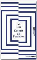 Couverture du livre « L'esprit de l'escalier » de Raoul Ruiz aux éditions Fayard