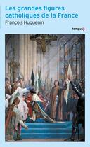 Couverture du livre « Les grandes figures catholiques de la France » de Francois Huguenin aux éditions Tempus/perrin