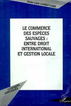 Couverture du livre « LE COMMERCE DES ESPÈCES SAUVAGES : ENTRE DROIT INTERNATIONAL ET GESTION LOCALE » de Marie-Laure Lambert-Habib aux éditions Editions L'harmattan