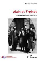 Couverture du livre « Alain et Freinet ; une école contre l'autre ? » de Baptiste Jacomino aux éditions Editions L'harmattan