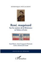 Couverture du livre « René, maquisard ; sur les sentiers de la Résistance en Saône-et-Loire ; Saint-Ythaire, Saint-Gengoux-le-national, Sennecy-le-grand » de Dominique Poulachon aux éditions L'harmattan