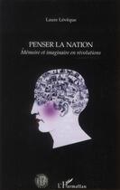 Couverture du livre « Penser la nation ; mémoire et imaginaire en révolutions » de Laure Leveque aux éditions L'harmattan