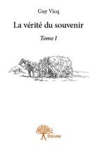 Couverture du livre « La verite du souvenir - tome i » de Guy Vicq aux éditions Edilivre