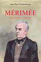 Couverture du livre « Mérimée : Ou le faux cynique » de Jean-Paul Charbonneau aux éditions Via Romana