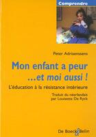Couverture du livre « Mon enfant a peur ... et moi aussi ! l'éducation à la résistance intérieure » de Peter Adriaenssens aux éditions Belin Education