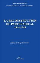 Couverture du livre « La reconstruction du parti radical ; 1944-1948 » de Gilles Le Beguec et Eric Duhamel aux éditions L'harmattan