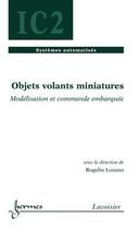 Couverture du livre « Objets volants miniatures ; modélisation et commande embarquée ; traité IC2, série systèmes automatisés » de Lozano Rogelio aux éditions Hermes Science Publications