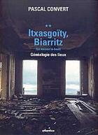 Couverture du livre « Itxasgoïty, Biarritz ; (la maison là-haut) ; généalogie des lieux » de Pascal Convert aux éditions Atlantica