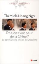 Couverture du livre « Doit-on avoir peur de la chine ? le communisme chinois et l'Occident » de Thi Minh-Hoang Ngo aux éditions Editions De L'aube
