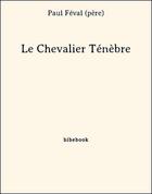 Couverture du livre « Le chevalier Ténèbre » de Paul Feval aux éditions Bibebook