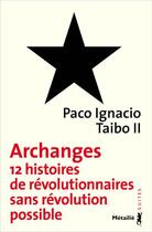 Couverture du livre « Archanges ; 12 histoires de révolutionnaires sans révolution possible » de Paco Ignacio Taibo Ii aux éditions Metailie