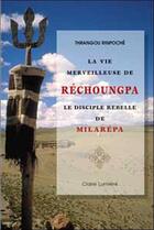 Couverture du livre « La vie merveilleuse de Réchoungpa ; le disciple rebelle de Milarépa » de Rinpoche Thrangou aux éditions Claire Lumiere