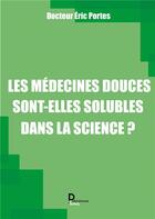 Couverture du livre « Les médecines douces sont- elles solubles dans la science ? » de Eric Portes aux éditions Publishroom Factory