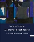 Couverture du livre « De minuit à sept heures : Un roman de Maurice Leblanc » de Maurice Leblanc aux éditions Culturea