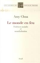 Couverture du livre « Le monde en feu ; violences sociales et mondialisation » de Amy Chua aux éditions Seuil