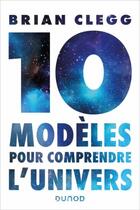 Couverture du livre « Dix modèles pour comprendre l'univers » de Brian Clegg aux éditions Dunod