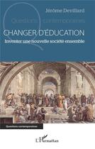 Couverture du livre « Changer d'éducation : inventer une nouvelle société ensemble » de Devillard Jerome aux éditions L'harmattan