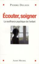 Couverture du livre « Écouter , soigner ; la souffrance psychique de l'enfant » de Pierre Delion aux éditions Albin Michel