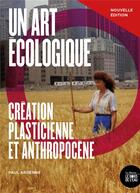 Couverture du livre « Un art écologique ; création plasticienne et anthropocène » de Paul Ardenne aux éditions Bord De L'eau
