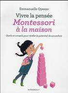 Couverture du livre « Vivre la pensée Montessori à la maison ; outils et conseils pour révéler le potentiel de spn enfant » de Emmanuelle Opezzo aux éditions Marabout