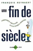 Couverture du livre « Une fin de siècle : Chronique amusante d'une époque sinistre » de François Reynaert aux éditions Calmann-levy