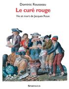 Couverture du livre « Le cure rouge . vie et mort de jacques roux » de Dominic Rousseau aux éditions Spartacus