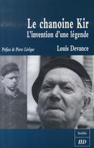 Couverture du livre « Le chanoine kir, l'invention d'une légende » de Louis Devance aux éditions Pu De Dijon