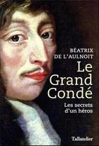 Couverture du livre « Le Grand Condé : les secrets d'un héros » de Beatrix De L'Aulnoit aux éditions Tallandier