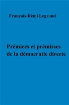 Couverture du livre « Prémices et prémisses de la démocratie directe » de Francois-Remi Legrand aux éditions Librinova