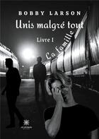 Couverture du livre « Unis malgré tout Tome 1 : la famille » de Bobby Larson aux éditions Le Lys Bleu