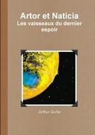 Couverture du livre « Artor et naticia - les vaisseaux du dernier espoir » de Arche Arthur aux éditions Lulu