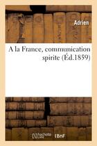 Couverture du livre « A la france, communication spirite » de Adrien aux éditions Hachette Bnf