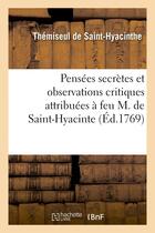 Couverture du livre « Pensees secrettes et observations critiques attribuees a feu m. de saint-hyacinte » de Saint-Hyacinthe T. aux éditions Hachette Bnf