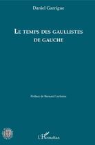 Couverture du livre « Le temps des gaullistes de gauche » de Garrigue Daniel aux éditions Editions L'harmattan
