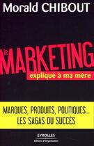 Couverture du livre « Le marketing expliqué à ma mère ; marques, produits, politiques... les sagas du succès » de Morald Chibout aux éditions Organisation