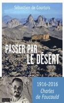 Couverture du livre « Passer par le désert ; sur les traces de Charles de Foucauld » de Sebastien De Courtois aux éditions Bayard