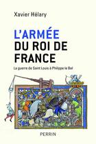Couverture du livre « L'armée du roi de France ; la guerre de saint Louis à Philippe le Bel » de Xavier Helary aux éditions Perrin