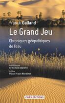 Couverture du livre « Le grand jeu ; chroniques géopolitiques de l'eau » de Franck Galland aux éditions Cnrs