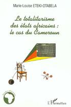 Couverture du livre « LE TOTALITARISME DES ETATS AFRICAINS : Le cas du Cameroun » de Marie-Louise Eteki-Otabela aux éditions Editions L'harmattan