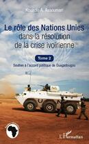 Couverture du livre « Le rôle des Nations Unies dans la résolution de la crise ivoirienne t.2 ; soutien à l'accord politique de Ouagadougou » de Kouadio A. Assouman aux éditions Editions L'harmattan