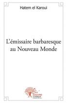 Couverture du livre « L'émissaire barbaresque au nouveau monde » de Hatem El Karoui aux éditions Edilivre