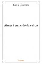Couverture du livre « Aimer à en perdre la raison » de Lucile Gauchers aux éditions Edilivre