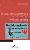 Couverture du livre « Le socialisme, l'antisémitisme et les imbéciles ; pour en finir avec une chimère : la race maudite des Juifs » de Jacques Aron aux éditions L'harmattan