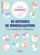 Couverture du livre « 50 histoires de mondialisations ; de Néandertal à Wikipédia » de Vincent Capdepuy aux éditions Alma Editeur