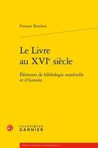 Couverture du livre « Le livre au XVIe siècle ; éléments de bibliologie matérielle et d'histoire » de Francois Roudaut aux éditions Classiques Garnier